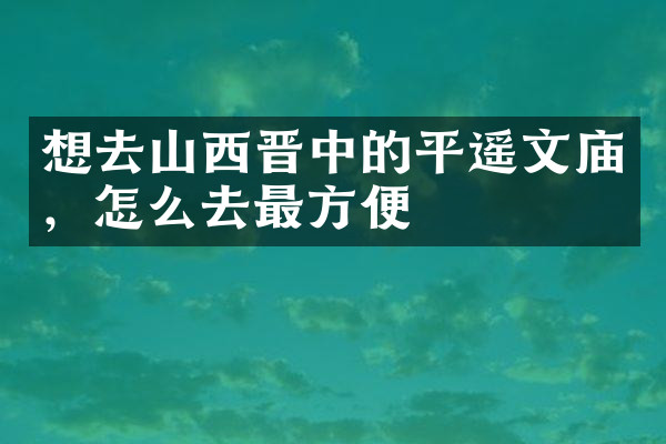 想去山西晋中的平遥文庙，怎么去最方便