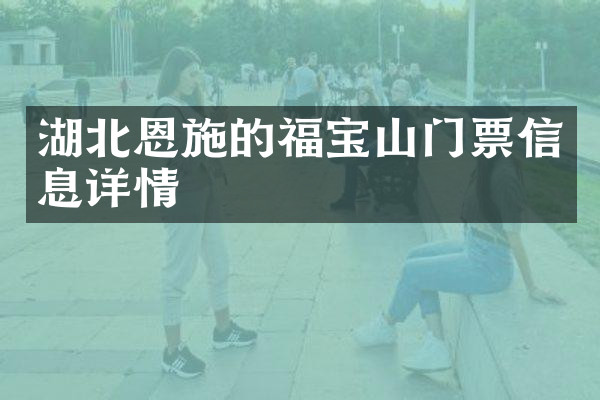 湖北恩施的福宝山门票信息详情