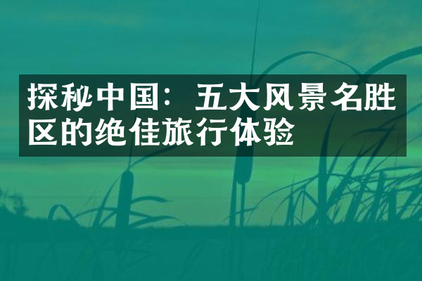 探秘中国：五大风景名胜区的绝佳旅行体验
