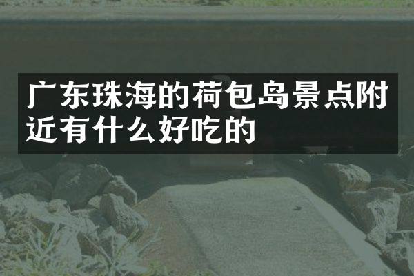 广东珠海的荷包岛景点附近有什么好吃的