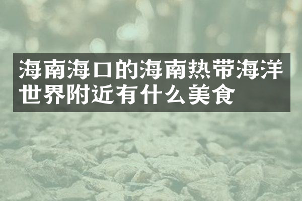 海南海口的海南热带海洋世界附近有什么美食