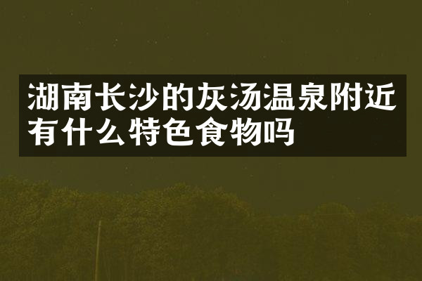 湖南长沙的灰汤温泉附近有什么特色食物吗
