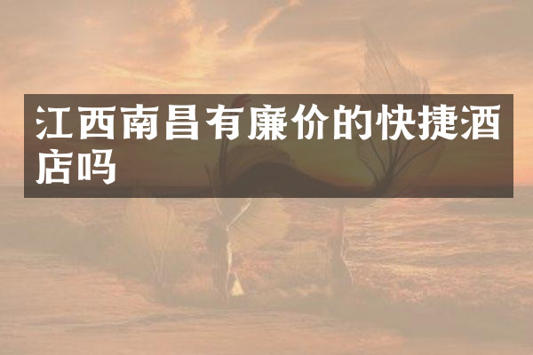 江西南昌有廉价的快捷酒店吗