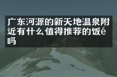 广东河源的新天地温泉附近有什么值得推荐的饭馆吗