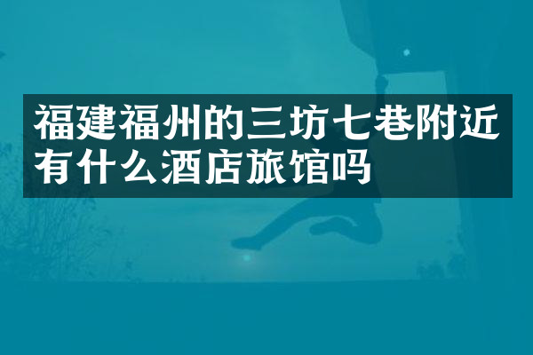 福建福州的三坊七巷附近有什么酒店旅馆吗