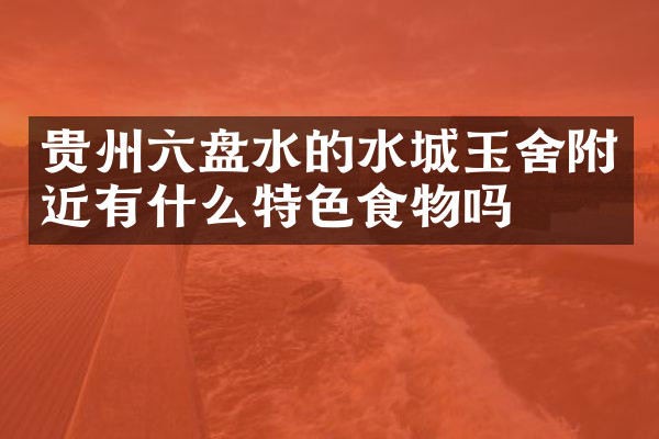 贵州六盘水的水城玉舍附近有什么特色食物吗