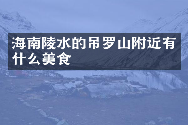海南陵水的吊罗山附近有什么美食