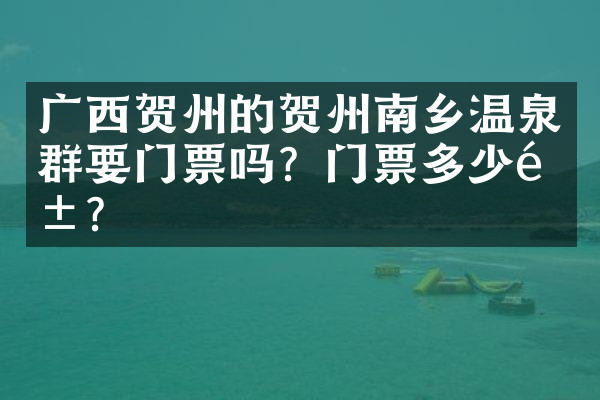 广西贺州的贺州南乡温泉群要门票吗？门票多少钱？