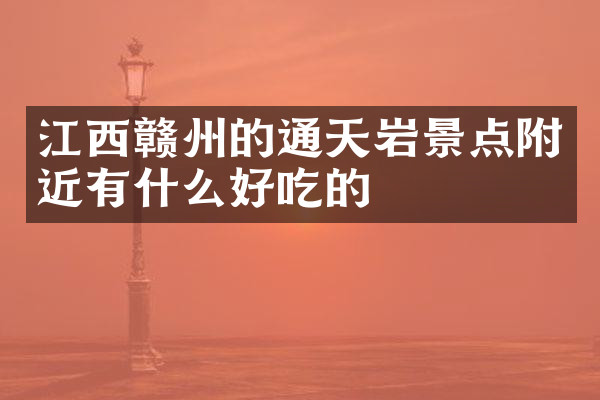 江西赣州的通天岩景点附近有什么好吃的