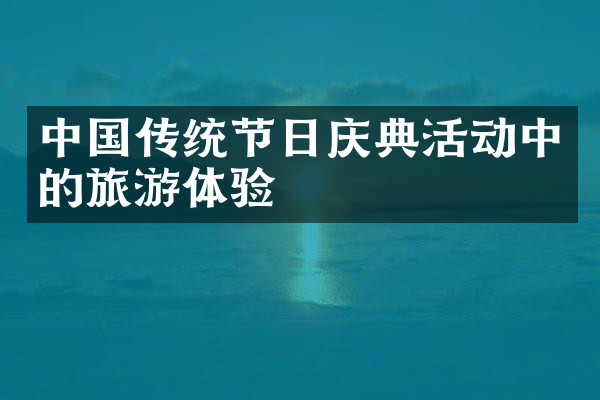 中国传统节日庆典活动中的旅游体验
