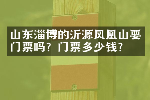 山东淄博的沂源凤凰山要门票吗？门票多少钱？