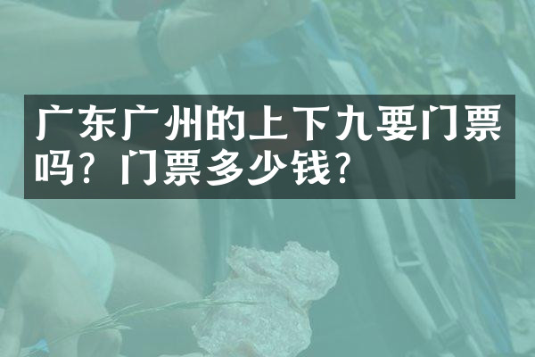 广东广州的上下九要门票吗？门票多少钱？