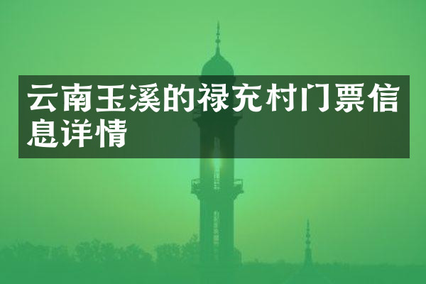 云南玉溪的禄充村门票信息详情
