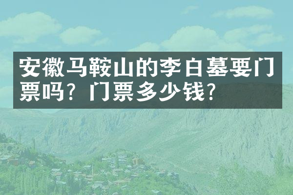 安徽马鞍山的李白墓要门票吗？门票多少钱？