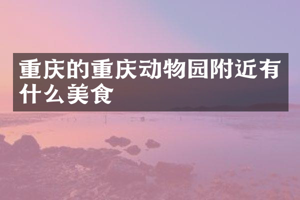 重庆的重庆动物园附近有什么美食