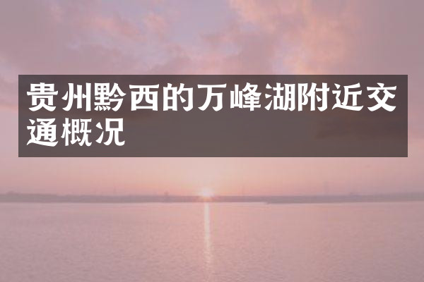 贵州黔西的万峰湖附近交通概况