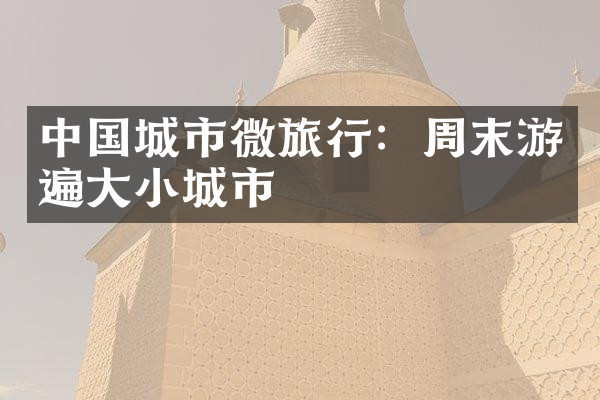 中国城市微旅行：周末游遍大小城市