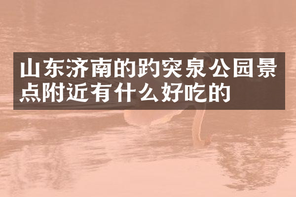 山东济南的趵突泉公园景点附近有什么好吃的