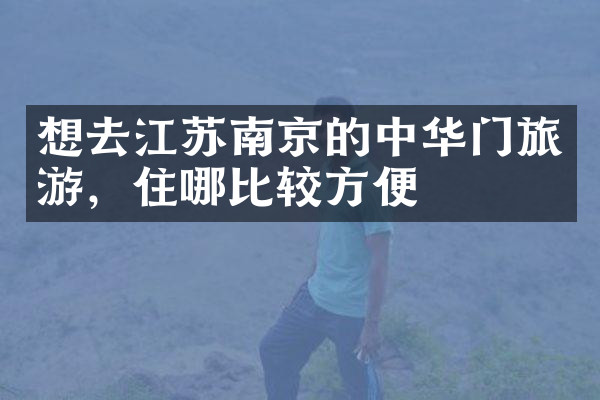想去江苏南京的中华门旅游，住哪比较方便