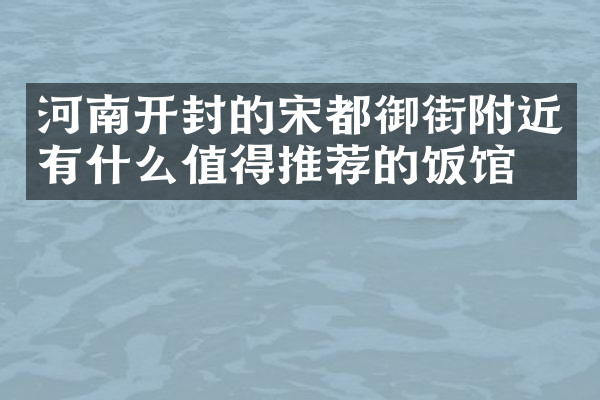 河南开封的宋都御街附近有什么值得推荐的饭馆吗