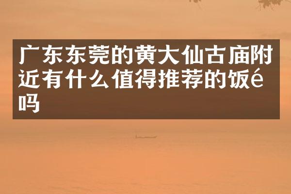 广东东莞的黄大仙古庙附近有什么值得推荐的饭馆吗