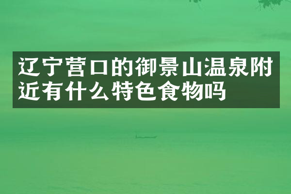 辽宁营口的御景山温泉附近有什么特色食物吗