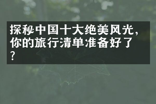 探秘中国十大绝美风光，你的旅行清单准备好了吗？
