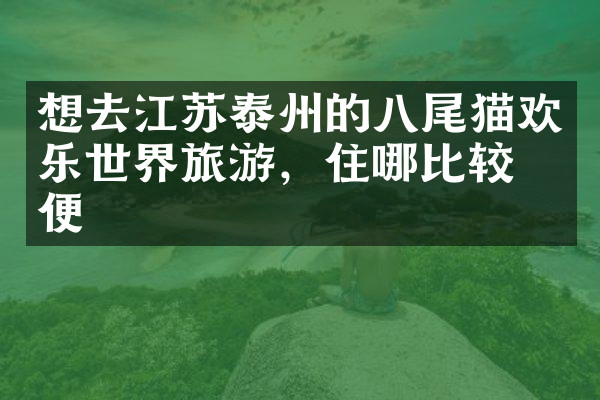 想去江苏泰州的八尾猫欢乐世界旅游，住哪比较方便