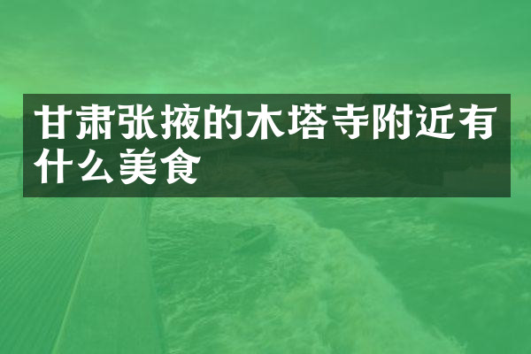 甘肃张掖的木塔寺附近有什么美食