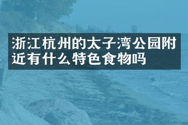浙江杭州的太子湾公园附近有什么特色食物吗