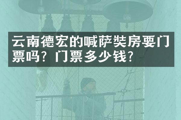 云南德宏的喊萨奘房要门票吗？门票多少钱？