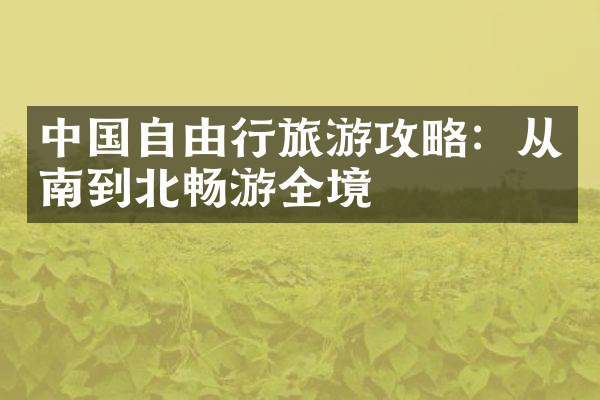中国自由行旅游攻略：从南到北畅游全境