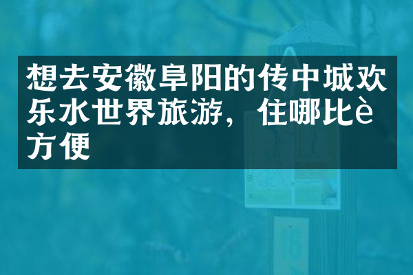 想去安徽阜阳的传中城欢乐水世界旅游，住哪比较方便