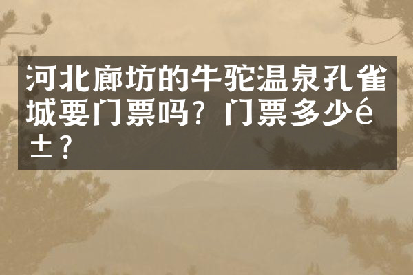 河北廊坊的牛驼温泉孔雀城要门票吗？门票多少钱？