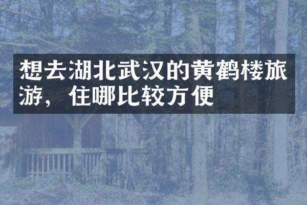想去湖北武汉的黄鹤楼旅游，住哪比较方便