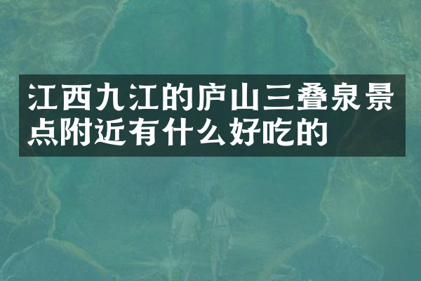 江西九江的庐山三叠泉景点附近有什么好吃的