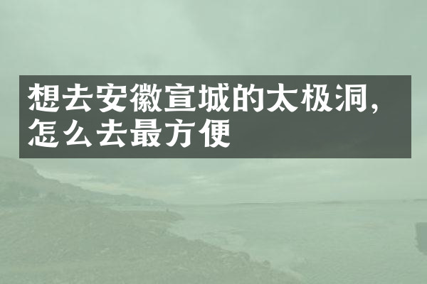 想去安徽宣城的太极洞，怎么去最方便