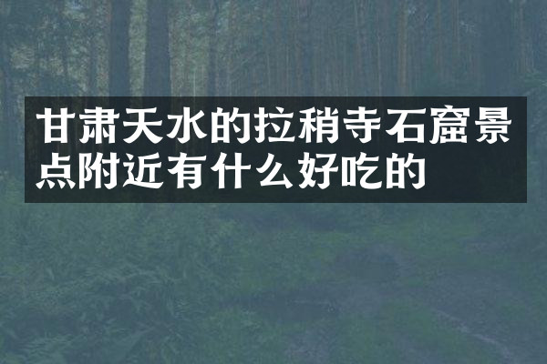 甘肃天水的拉稍寺石窟景点附近有什么好吃的