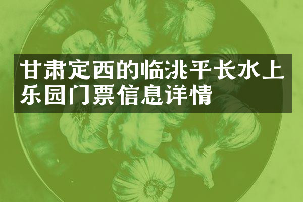 甘肃定西的临洮平长水上乐园门票信息详情
