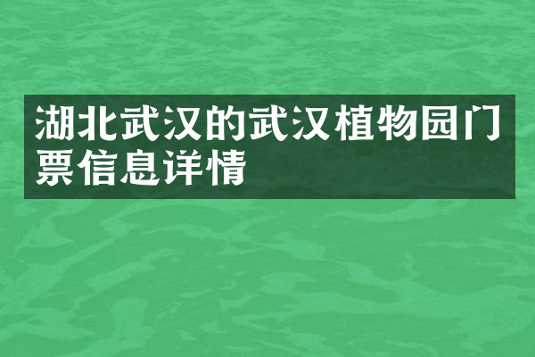 湖北武汉的武汉植物园门票信息详情