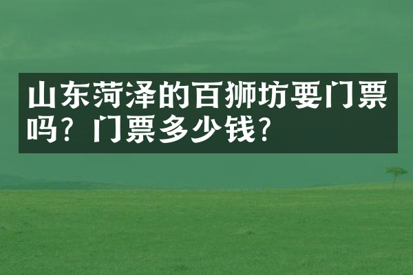 山东菏泽的百狮坊要门票吗？门票多少钱？