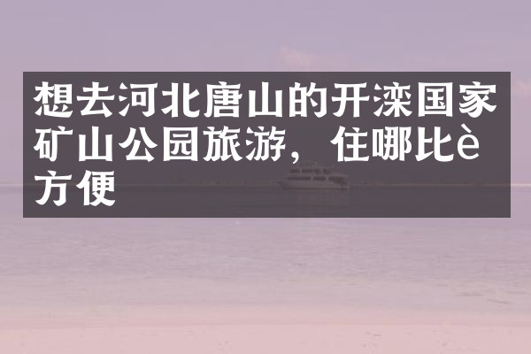 想去河北唐山的开滦国家矿山公园旅游，住哪比较方便