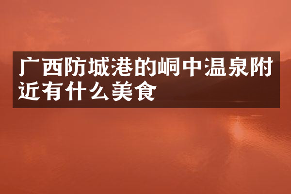 广西防城港的峒中温泉附近有什么美食