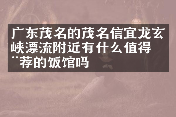 广东茂名的茂名信宜龙玄峡漂流附近有什么值得推荐的饭馆吗
