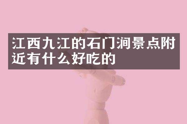 江西九江的石门涧景点附近有什么好吃的