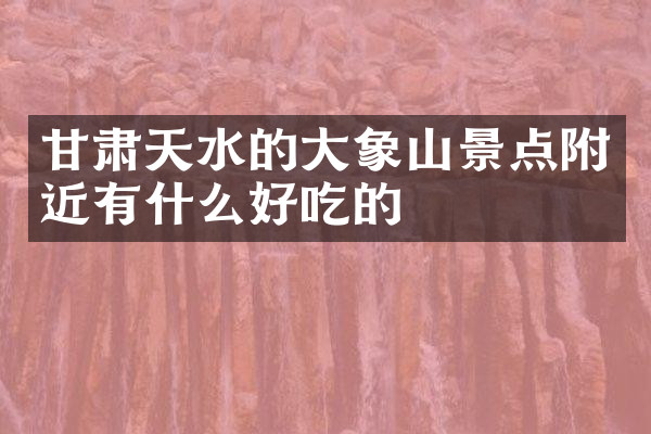 甘肃天水的大象山景点附近有什么好吃的