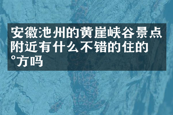 安徽池州的黄崖峡谷景点附近有什么不错的住的地方吗