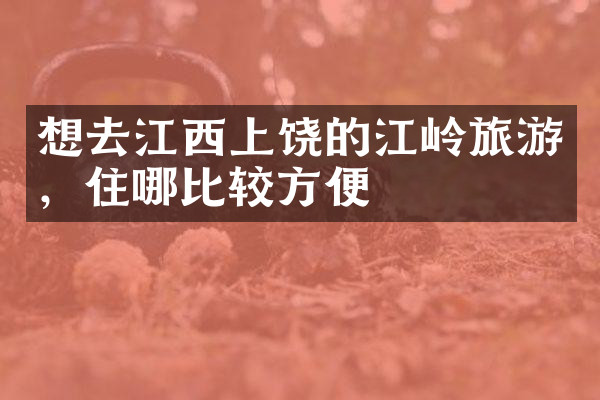 想去江西上饶的江岭旅游，住哪比较方便