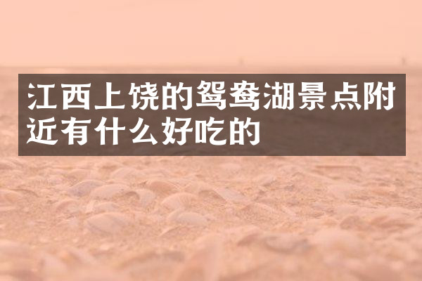 江西上饶的鸳鸯湖景点附近有什么好吃的