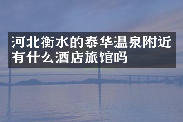 河北衡水的泰华温泉附近有什么酒店旅馆吗
